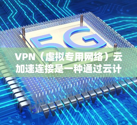 VPN(虚拟专用网络)云加速连接是一种通过云计算平台提供的网络加速技术,旨在提升VPN连接的速度和稳定性。以下是关于VPN云加速连接的详细解释和优化方法 VPN(虚拟专用网络)云加速连接是一种通过云计算平台提供的网络加速技术,旨在提升VPN连接的速度和稳定性。以下是关于VPN云加速连接的详细解释和优化方法