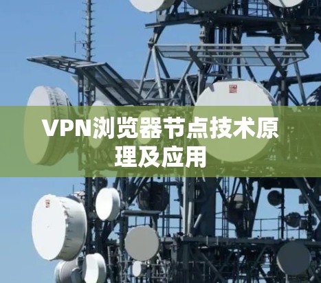 VPN浏览器节点技术原理及应用 VPN浏览器节点技术原理及应用