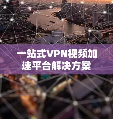 一站式VPN视频加速平台解决方案 一站式VPN视频加速平台解决方案