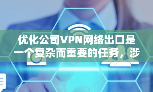 优化公司VPN网络出口是一个复杂而重要的任务,涉及多个方面的考虑。以下是一个有条理的步骤指南,帮助您全面评估并提升VPN出口的安全性和性能 优化公司VPN网络出口是一个复杂而重要的任务,涉及多个方面的考虑。以下是一个有条理的步骤指南,帮助您全面评估并提升VPN出口的安全性和性能