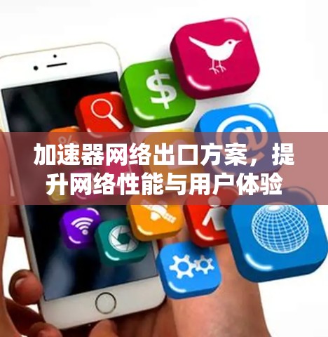 加速器网络出口方案,提升网络性能与用户体验的关键技术 加速器网络出口方案,提升网络性能与用户体验的关键技术
