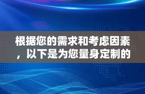 根据您的需求和考虑因素,以下是为您量身定制的VPN加速器推荐 根据您的需求和考虑因素,以下是为您量身定制的VPN加速器推荐