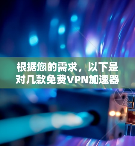 根据您的需求,以下是对几款免费VPN加速器的简要分析和推荐 根据您的需求,以下是对几款免费VPN加速器的简要分析和推荐