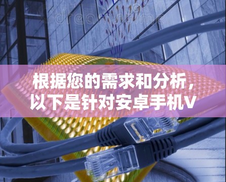 根据您的需求和分析,以下是针对安卓手机VPN加速工具的推荐 根据您的需求和分析,以下是针对安卓手机VPN加速工具的推荐