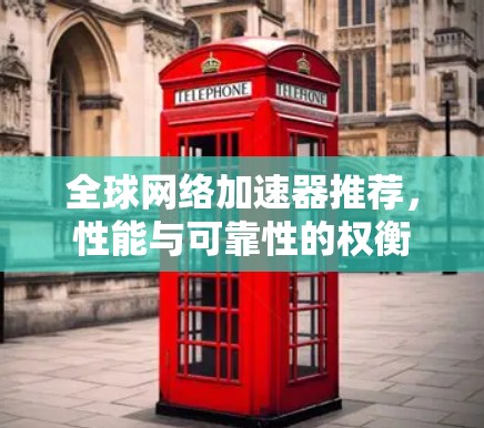 全球网络加速器推荐，性能与可靠性的权衡