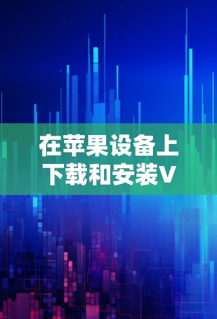 在苹果设备上下载和安装VPN客户端，尤其是免费的VPN客户端，可能会遇到一些限制，因为苹果对应用程序的审核有一定的严格性，特别是对于涉及网络安全和隐私的应用程序