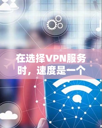 在选择VPN服务时，速度是一个重要的考虑因素，但并非唯一的。以下是根据节点速度进行的VPN服务排行榜，供您参考