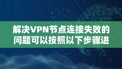 解决VPN节点连接失败的问题可以按照以下步骤进行