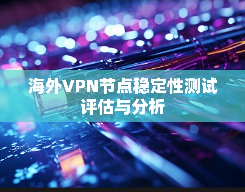 海外VPN节点稳定性测试评估与分析