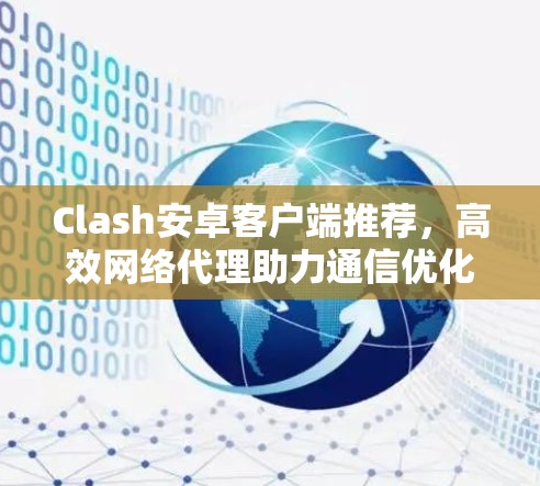 Clash安卓客户端推荐，高效网络代理助力通信优化
