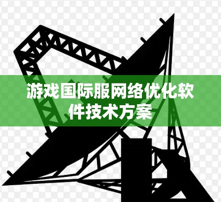 游戏国际服网络优化软件技术方案 游戏国际服网络优化软件技术方案