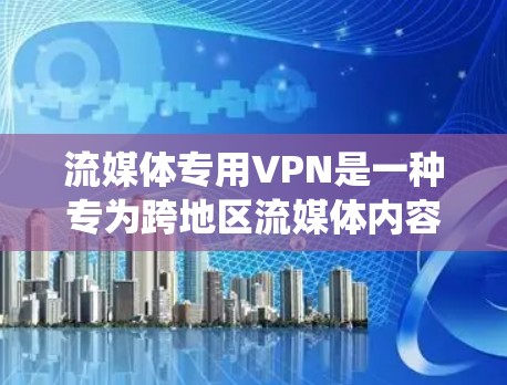 流媒体专用VPN是一种专为跨地区流媒体内容设计的解决方案，旨在绕过地理限制并提供优质的流媒体体验。以下是对流媒体专用VPN的详细分析和总结