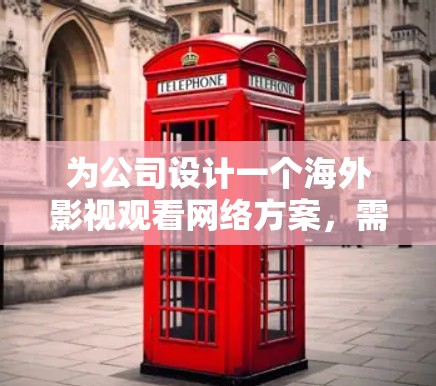 为公司设计一个海外影视观看网络方案，需要综合考虑技术、内容、用户体验和安全等多个方面。以下是一个结构化的方案