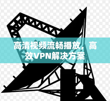 高清视频流畅播放，高效VPN解决方案