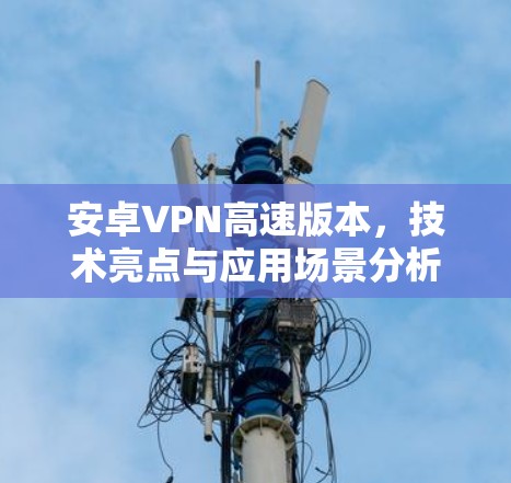 安卓VPN高速版本，技术亮点与应用场景分析