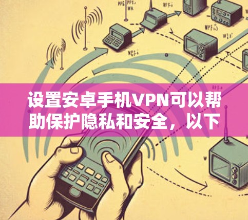 设置安卓手机VPN可以帮助保护隐私和安全，以下是详细的步骤指南