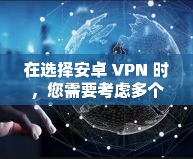 在选择安卓 VPN 时，您需要考虑多个因素，包括隐私保护、连接速度、服务器覆盖范围以及是否适合您的预算。以下是一些推荐的安卓 VPN，适合不同需求的用户