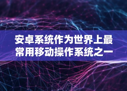 安卓系统作为世界上最常用移动操作系统之一，用户在使用VPN时需要特别关注其安全性，以防止数据泄露、隐私侵犯以及其他安全威胁。以下是一些关于安卓VPN安全评测的关键点和建议