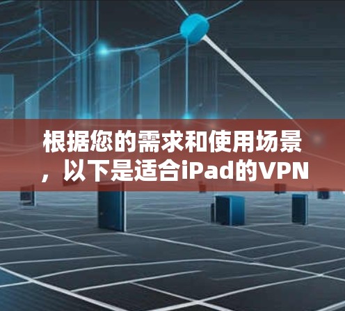 根据您的需求和使用场景，以下是适合iPad的VPN软件推荐