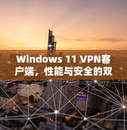 Windows 11 VPN客户端,性能与安全的双重升级 Windows 11 VPN客户端,性能与安全的双重升级