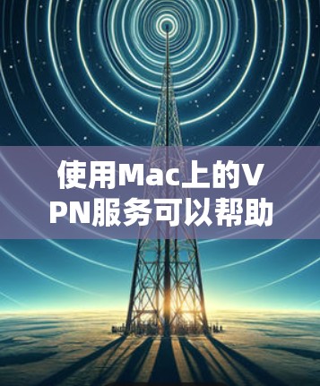 使用Mac上的VPN服务可以帮助你保护隐私和安全。以下是详细的使用指南 使用Mac上的VPN服务可以帮助你保护隐私和安全。以下是详细的使用指南