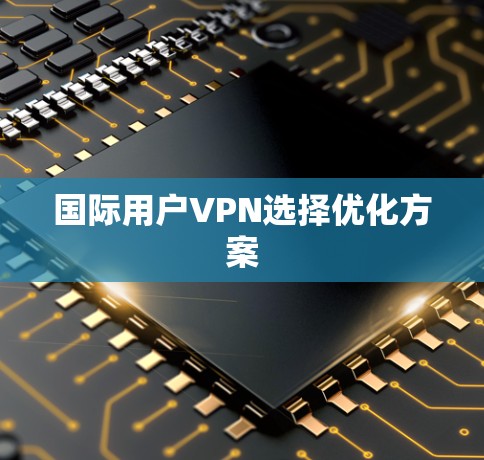 国际用户VPN选择优化方案