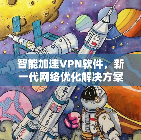 智能加速VPN软件,新一代网络优化解决方案 智能加速VPN软件,新一代网络优化解决方案