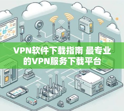 VPN软件下载指南 最专业的VPN服务下载平台 VPN软件下载指南 最专业的VPN服务下载平台
