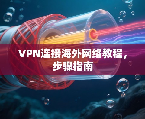 VPN连接海外网络教程，步骤指南