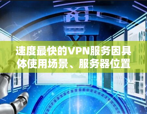 速度最快的VPN服务因具体使用场景、服务器位置、网络环境和带宽等因素而有所不同。以下是一些通常被认为速度较快的VPN服务
