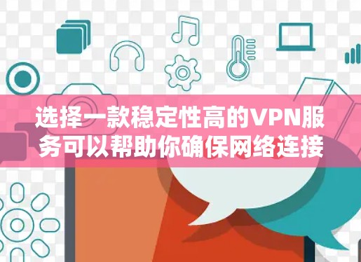 选择一款稳定性高的VPN服务可以帮助你确保网络连接的安全和可靠。以下是一些在稳定性方面表现突出的VPN服务推荐