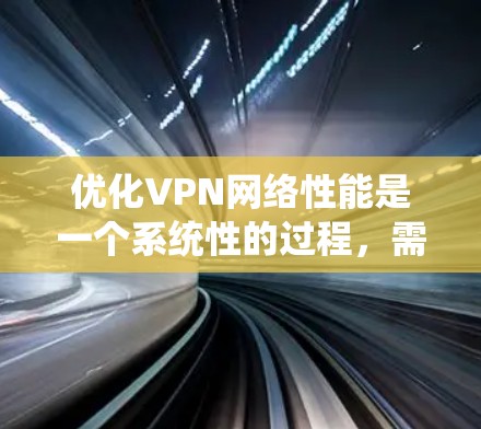 优化VPN网络性能是一个系统性的过程,需要综合考虑多个因素。以下是一些逐步的优化技巧,帮助您获得更好的VPN体验 优化VPN网络性能是一个系统性的过程,需要综合考虑多个因素。以下是一些逐步的优化技巧,帮助您获得更好的VPN体验