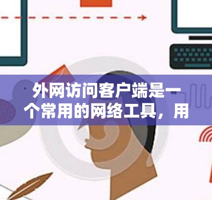 外网访问客户端是一个常用的网络工具,用于在外网环境下访问本地资源或管理远程设备。以下是一些常用的外网访问客户端推荐 外网访问客户端是一个常用的网络工具,用于在外网环境下访问本地资源或管理远程设备。以下是一些常用的外网访问客户端推荐