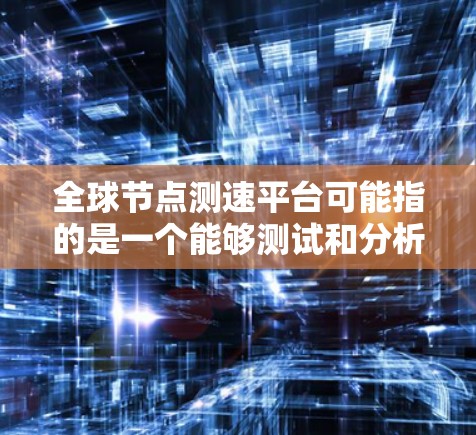 全球节点测速平台可能指的是一个能够测试和分析全球不同地区网络节点速度和性能的平台。以下是一些可能的解释和相关工具或平台的建议 全球节点测速平台可能指的是一个能够测试和分析全球不同地区网络节点速度和性能的平台。以下是一些可能的解释和相关工具或平台的建议
