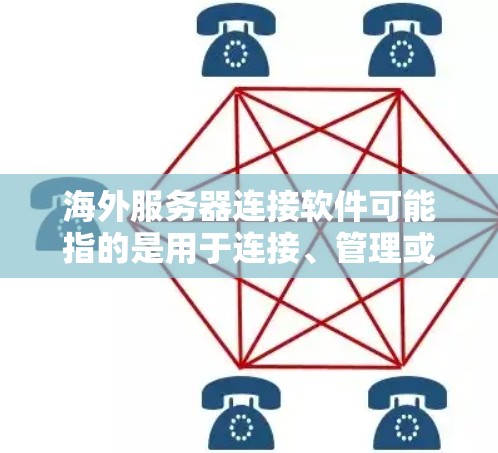 海外服务器连接软件可能指的是用于连接、管理或操作海外服务器的一款软件。根据你的具体需求，以下是一些常用的工具和软件推荐