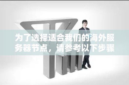 为了选择适合我们的海外服务器节点,请参考以下步骤和建议 为了选择适合我们的海外服务器节点,请参考以下步骤和建议