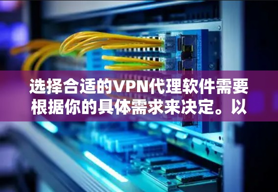 选择合适的VPN代理软件需要根据你的具体需求来决定。以下是一些常见的VPN代理软件及其特点,供你参考 选择合适的VPN代理软件需要根据你的具体需求来决定。以下是一些常见的VPN代理软件及其特点,供你参考