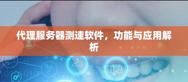 代理服务器测速软件，功能与应用解析