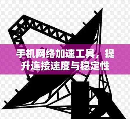 手机网络加速工具，提升连接速度与稳定性