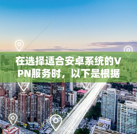 在选择适合安卓系统的VPN服务时，以下是根据您的需求整理的推荐和考虑因素