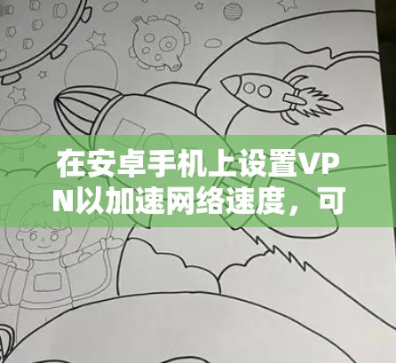 在安卓手机上设置VPN以加速网络速度，可以按照以下步骤进行