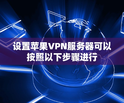 设置苹果VPN服务器可以按照以下步骤进行