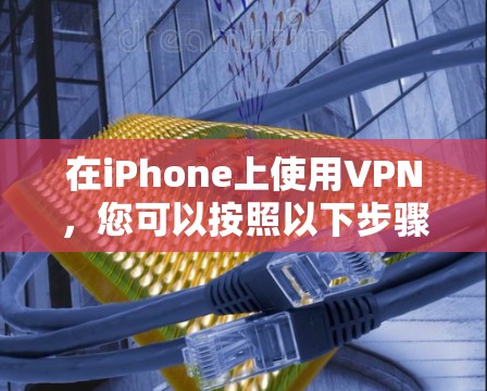 在iPhone上使用VPN，您可以按照以下步骤进行