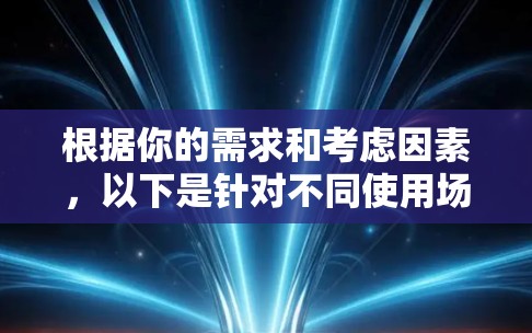 根据你的需求和考虑因素，以下是针对不同使用场景推荐的网络加速软件
