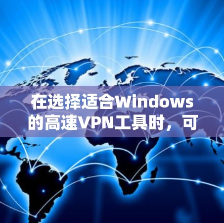 在选择适合Windows的高速VPN工具时，可以根据以下几个关键因素进行比较和选择