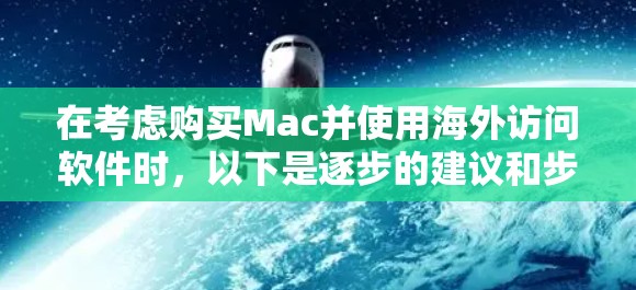 在考虑购买Mac并使用海外访问软件时，以下是逐步的建议和步骤