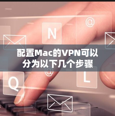 配置Mac的VPN可以分为以下几个步骤 配置Mac的VPN可以分为以下几个步骤