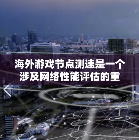 海外游戏节点测速是一个涉及网络性能评估的重要步骤，通常用于确定最佳的游戏服务器位置，以优化游戏体验。以下是一些关键步骤和工具建议