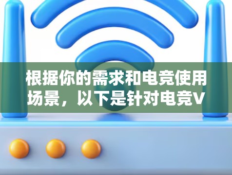 根据你的需求和电竞使用场景，以下是针对电竞VPN工具的推荐，帮助你找到最适合的解决方案