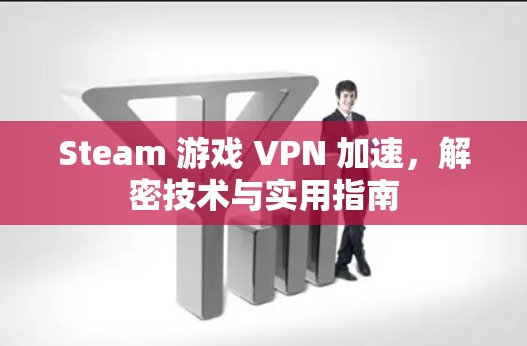 Steam 游戏 VPN 加速，解密技术与实用指南